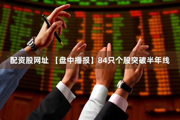 配资股网址 【盘中播报】84只个股突破半年线