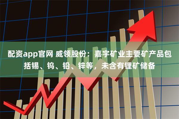 配资app官网 威领股份：嘉宇矿业主要矿产品包括锡、钨、铅、锌等，未含有锂矿储备