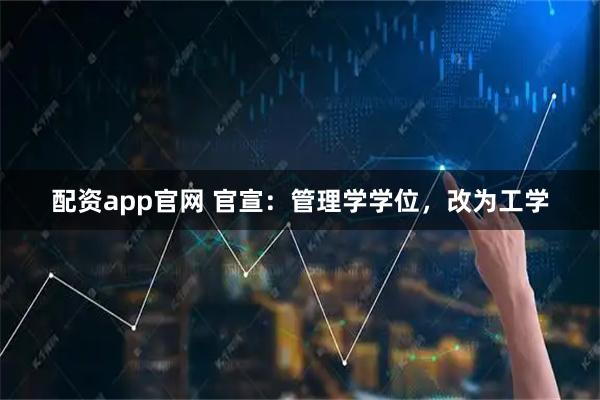 配资app官网 官宣：管理学学位，改为工学