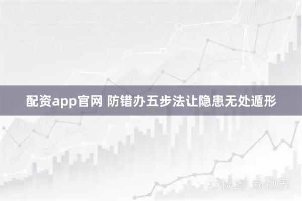 配资app官网 防错办五步法让隐患无处遁形