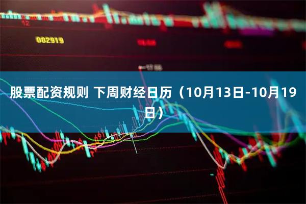 股票配资规则 下周财经日历（10月13日-10月19日）